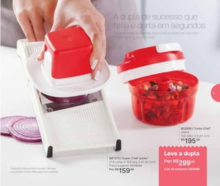 Os melhores ajudantes que você poderia ter na hora
de preparar suas receitas!
897373 | Super Chef Junior*
27,8 comp. X 10,8 larg. X 4,7 alt. (cm)
Preço sugerido: R$199,00
Por: R$
159,00
A dupla de sucesso que
fatia e corta em segundos
Leve a dupla
Por: R$
299,00
Cód. do conjunto | 803486
802695 | Turbo Chef*
300ml
10,8 diâm. X 8 alt. (cm)
R$
195,00
*Atenção! Este produto contém lâminas
que podem cortar. Manuseie com cuidado
5
 