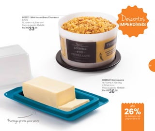802371 | Mini Instantânea Churrasco
575ml
13,3 diâm. X 8,3 alt. (cm)
Preço sugerido: R$45,00
Por: R$
33,00
Manteiga pronta para servir
802852 | Mantegueira
18,7 comp. X 12,8 larg.
X 7,8 alt. (cm)
Preço sugerido: R$46,00
Por: R$
36,00
Descontos
IMPERDÍVEIS
até
de desconto nas
páginas 58 e 59
26%
59
 