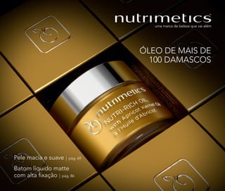 Batom líquido matte
com alta fixação | pág. 86
Pele macia e suave | pág. 69
ÓLEO DE MAIS DE
100 DAMASCOS
 