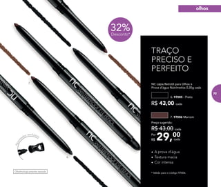 Oftalmologicamente testado
6.
7.
6. 97005 - Preto
NC Lápis Retrátil para Olhos à 	 	
Prova d’água Nutrimetics 0,35g cada
7. 97006 Marrom
29,00Por
R$
Preço sugerido:
R$ 43,00 cada
cada
R$ 43,00 cada
* Válido para o código 97006.
TRAÇO
PRECISO E
PERFEITO
•	A prova d’água
•	Textura macia
•	Cor intensa
32%Desconto*
Apon
tador exclusivo
olhos
73
 