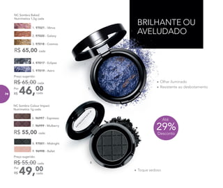 BRILHANTE OU
AVELUDADO
7. 96999 - Mulberry
6. 96997 - Espresso
NC Sombra Colour Impact
Nutrimetics 1g cada
R$ 55,00 cada
8. 97001 - Midnight
9. 96998 - Ballet
49,00Por
R$
Preço sugerido:
R$ 55,00 cada
cada
5. 97019 - Astro
4. 97017 - Eclipse
46,00Por
R$
Preço sugerido:
R$ 65,00 cada
cada
•	Olhar iluminado
•	Resistente ao desbotamento
2. 97020 - Galaxy
3. 97018 - Cosmos
1. 97021 - Vênus
R$ 65,00 cada
NC Sombra Baked
Nutrimetics 1,5g cada
•	Toque sedoso
29%Desconto
Até
5.
8.
74
 