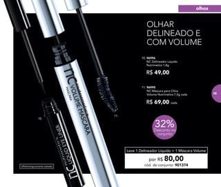 Oftalmologicamente testado
R$ 69,00 cada
11. 96995
	 NC Máscara para Cílios
Volume Nutrimetics 7,5g cada
10. 96996	
	 NC Delineador Líquido
Nutrimetics 1,8g
R$ 49,00
por R$ 80,00
cód. do conjunto: 901374
Leve 1 Delineador Líquido + 1 Máscara Volume
32%Desconto no
conjunto
10.
11.
OLHAR
DELINEADO E
COM VOLUME
olhos
75
 