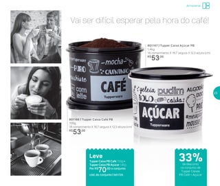 801166 | Tupper Caixa Café PB
700g
18 comprimento X 16,7 largura X 12,3 altura (cm)
R$
53,00
801167 | Tupper Caixa Açúcar PB
1,4kg
18 comprimento X 16,7 largura X 12,3 altura (cm)
R$
53,00
Armazenar
33%de desconto
no conjunto de
Tupper Caixas
PB Café + Açúcar
Vai ser difícil esperar pela hora do café!
Leve
Tupper Caixa PB Café 700g +
Tupper Caixa PB Açúcar 1,4Kg
Por: R$
70,00 o conjunto
cód. do conjunto | 801729
23
 