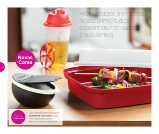Veja a receita destes deliciosos
Espetinhos Marinados no site:
www.tupperware.com.br
Palavra de busca: Espetinhos
Prepare com
Tupperware
Hoje o boteco é em casa.
Nossa primeira dica:
espetinhos marinados
e suculentos
Novas
Cores
4
 