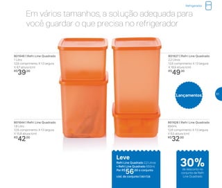 Em vários tamanhos, a solução adequada para
você guardar o que precisa no refrigerador
Refrigerador
801626 | Refri Line Quadrado
650ml
12,6 comprimento X 13 largura
X 6,5 altura (cm)
R$
32,00
801646 | Refri Line Quadrado
1 Litro
12,6 comprimento X 13 largura
X 9,7 altura (cm)
R$
39,00
801644 | Refri Line Quadrado
1,8 Litro
12,6 comprimento X 13 largura
X 15,8 altura (cm)
R$
42,00
801627 | Refri Line Quadrado
2,2 Litros
12,6 comprimento X 13 largura
X 18,9 altura (cm)
R$
49,00
Leve
Refri Line Quadrado 2,2 Litros
+ Refri Line Quadrado 650ml
Por: R$
56,00 o conjunto
cód. do conjunto | 801728
Lançamentos
30%de desconto no
conjunto de Refri
Line Quadrado
51
 