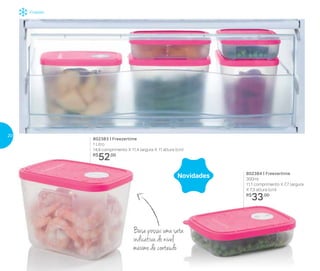 Freezer
Base possui uma seta
indicativa do nível
máximo de conteúdo
802384 | Freezertime
300ml
11,1 comprimento X 7,7 largura
X 7,3 altura (cm)
R$
33,00
Novidades
802383 | Freezertime
1 Litro
14,9 comprimento X 11,4 largura X 11 altura (cm)
R$
52,00
20
 