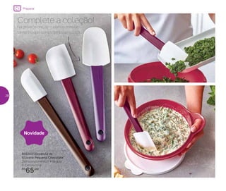 Preparar
802253 | Espátula de
Silicone Pequena Chocolate*
29,9 comprimento X 4 largura
X 2 altura (cm)
R$
65,00
Novidade
Complete a coleção!
Na próxima edição traremos mais um
tamanho que completará sua coleção
28
 