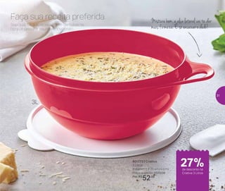 Misture bem, a alça lateral vai te dar
mais firmeza. É só encaixar o dedo!Seja qual for sua receita, conte com eles na
hora de preparar seu mais novo prato.
Faça sua receita preferida
801773 | Criativa
3 Litros
9 diâmetro X 20 altura (cm)
Preço sugerido: R$72,00
Por: R$
52,00
3L
de desconto na
Criativa 3 Litros
27%
31
 