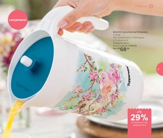 Lançamento
802474 | Jarra Ilúmina Primavera
2 Litros
18,7 comprimento X 13,8 largura
X 21 altura (cm)
Categoria: Servir
Preço sugerido: R$94,00
Por: R$
68,00
É Primavera!
de desconto nas
páginas 8 e 9
até
29%
9
 