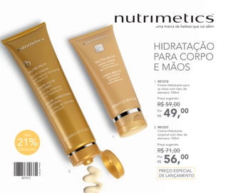 301012
Vitrine092017
1.
2.
Até
21%Desconto
HIDRATAÇÃO
PARA CORPO
E MÃOS
1. 901210
	 Creme Hidratante para
as mãos com óleo de
damasco 100ml
49,00Por
R$
Preço sugerido:
R$ 59,00
2. 901237
	 Creme Hidratante
corporal com óleo de
damasco 150ml
56,00Por
R$
Preço sugerido:
R$ 71,00
PREÇO ESPECIAL
DE LANÇAMENTO
 