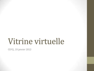 Vitrine virtuelle
CEFQ, 19 janvier 2012
 