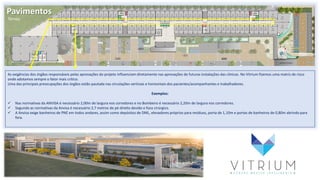 Pavimentos
Térreo
As exigências dos órgãos responsáveis pelas aprovações do projeto influenciam diretamente nas aprovações de futuras instalações das clinicas. No Vitrium fizemos uma matriz de risco
onde adotamos sempre o fator mais crítico.
Uma das principais preocupações dos órgãos estão pautada nas circulações verticais e horizontais dos pacientes/acompanhantes e trabalhadores.
Exemplos:
 Nas normativas da ANVISA é necessário 2,00m de largura nos corredores e no Bombeiro é necessário 2,20m de largura nos corredores.
 Segundo as normativas da Anvisa é necessário 2,7 metros de pé direito devido o foco cirúrgico.
 A Anvisa exige banheiros de PNE em todos andares, assim como depósitos de DML, elevadores próprios para resíduos, porta de 1,10m e portas de banheiros de 0,80m abrindo para
fora.
 