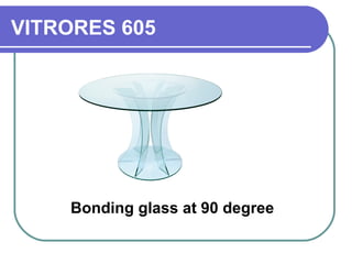 VITRORES 605 
Bonding glass at 90 degree 
 