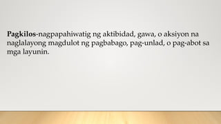 Pagkilos-nagpapahiwatig ng aktibidad, gawa, o aksiyon na
naglalayong magdulot ng pagbabago, pag-unlad, o pag-abot sa
mga layunin.
 