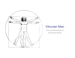 Vitruvian Man
The true dimensions of
  the Human Being
 