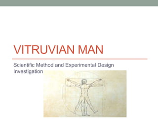 VITRUVIAN MAN
Scientific Method and Experimental Design
Investigation
 