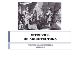 VITRUVIUS
DE ARCHITECTURA
TREATISE ON ARCHITECTURE
BOOKS 5-8
 