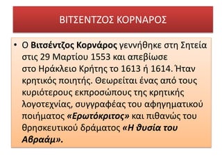 ΒΙΤΣΕΝΤΖΟΣ ΚΟΡΝΑΡΟΣ
• Ο Βιτσέντζος Κορνάρος γεννήθηκε στη Σητεία
στις 29 Μαρτίου 1553 και απεβίωσε
στο Ηράκλειο Κρήτης το ...