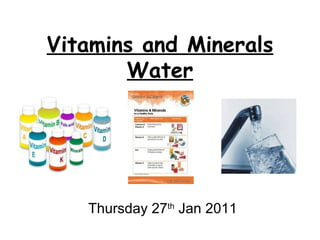Vitamins and Minerals Water Thursday 27 th  Jan 2011 