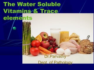 The Water Soluble
Vitamins & Trace
elements




            Dr.Parvathy
          Dept. of Pathology
 