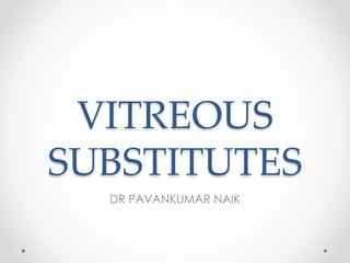 VITREOUS
SUBSTITUTES
DR PAVANKUMAR NAIK
 