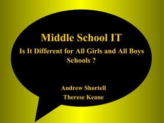 Middle School IT   Is It Different for All Girls and All Boys  Schools ? Andrew Shortell Therese Keane 