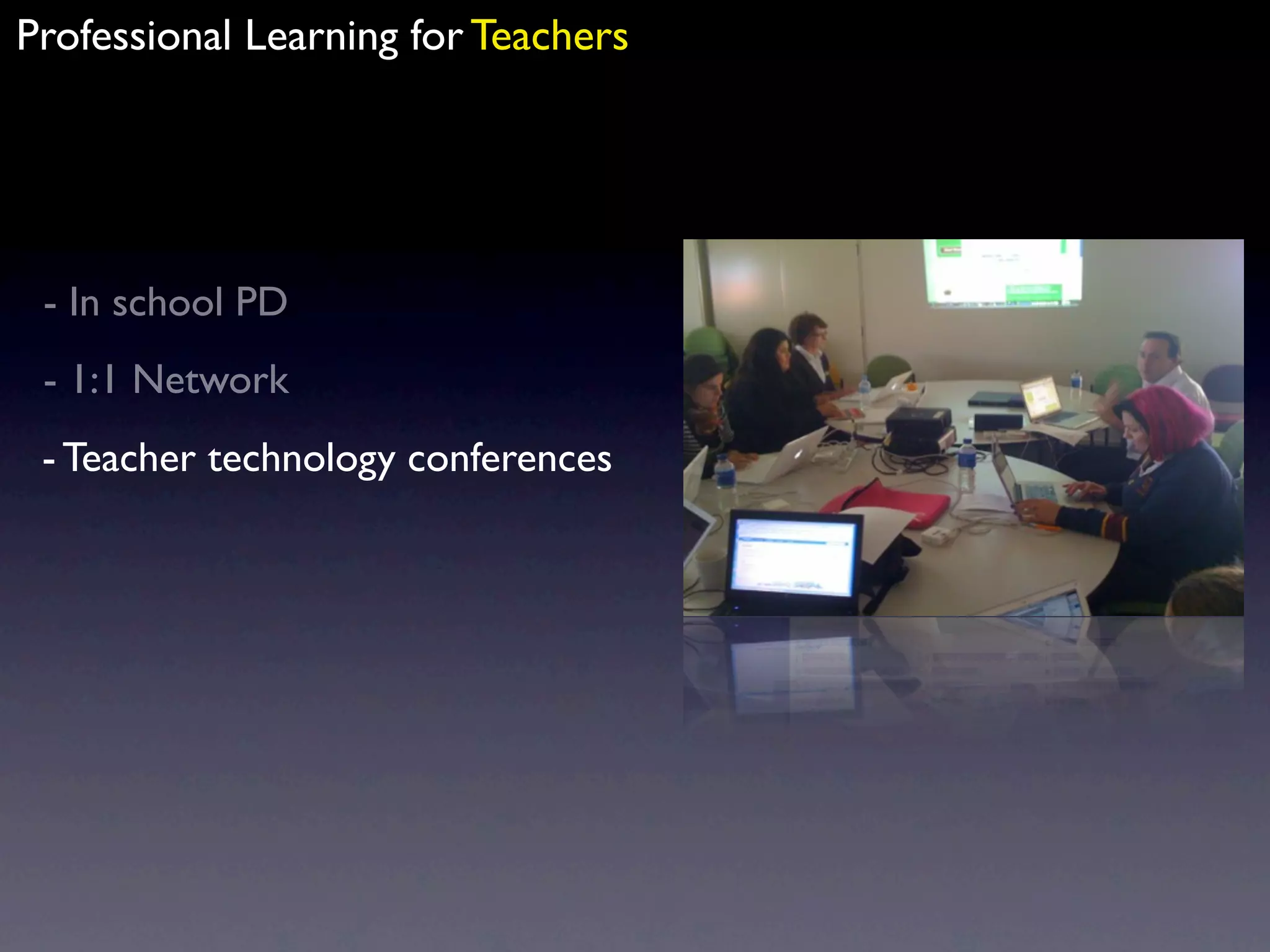Professional Learning for Teachers




 - In school PD
 - 1:1 Network
 - Teacher technology conferences
 