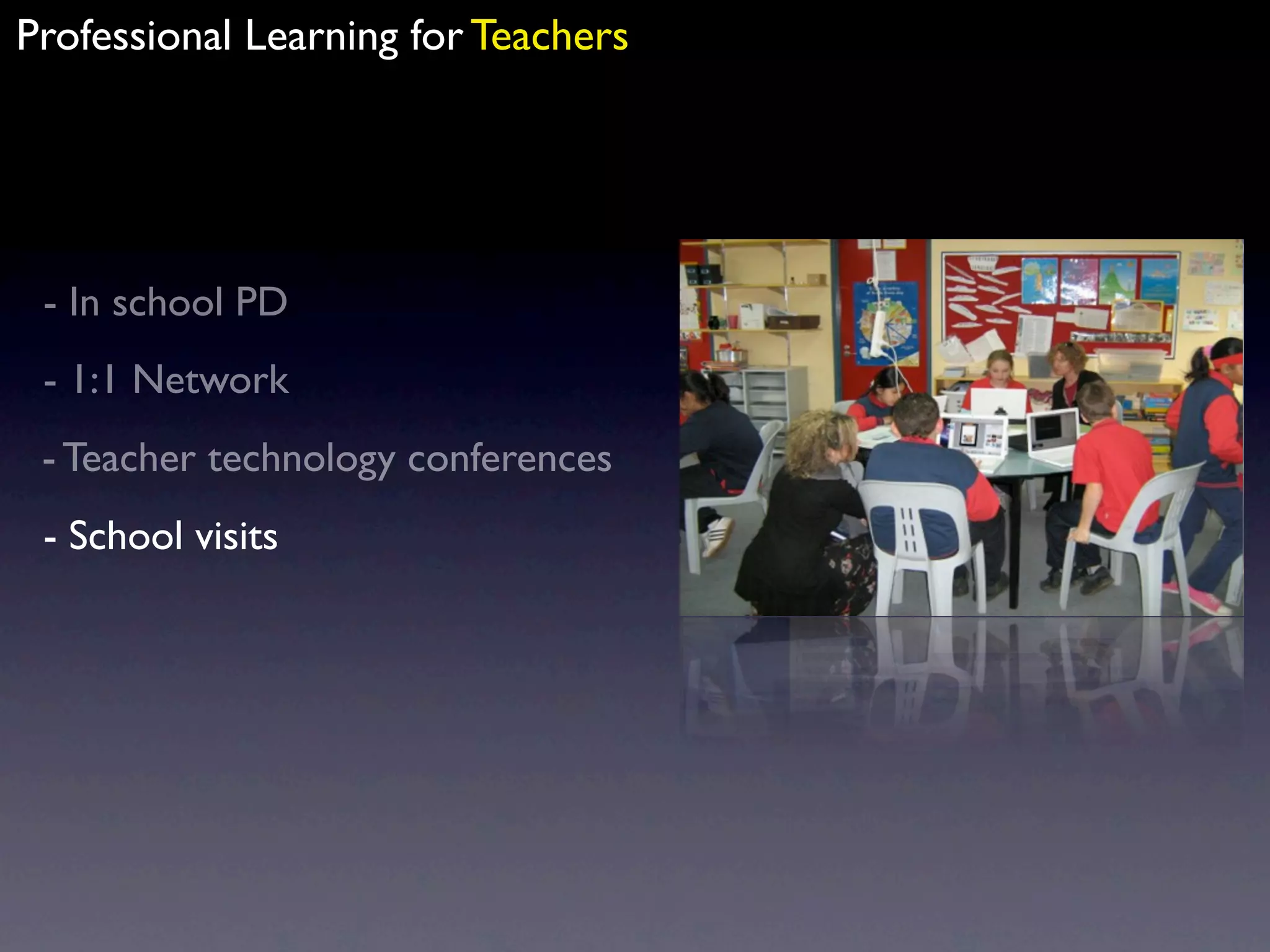 Professional Learning for Teachers




 - In school PD
 - 1:1 Network
 - Teacher technology conferences
 - School visits
 