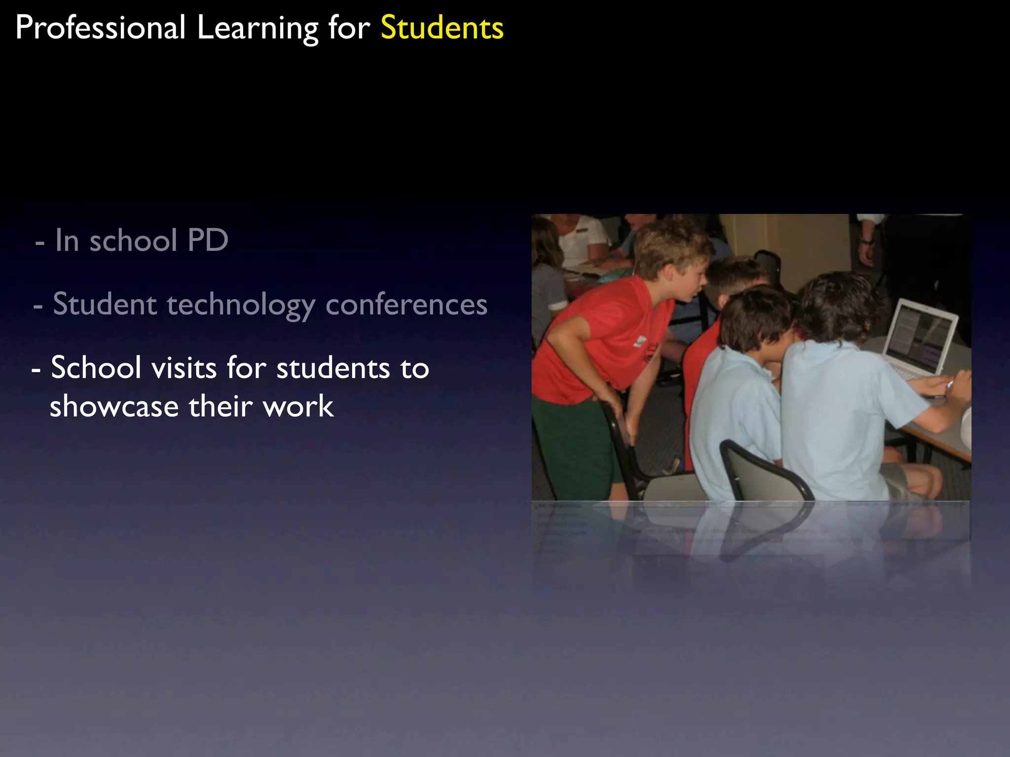 Professional Learning for Students




 - In school PD
 - Student technology conferences
 - School visits for students to
   showcase their work
 