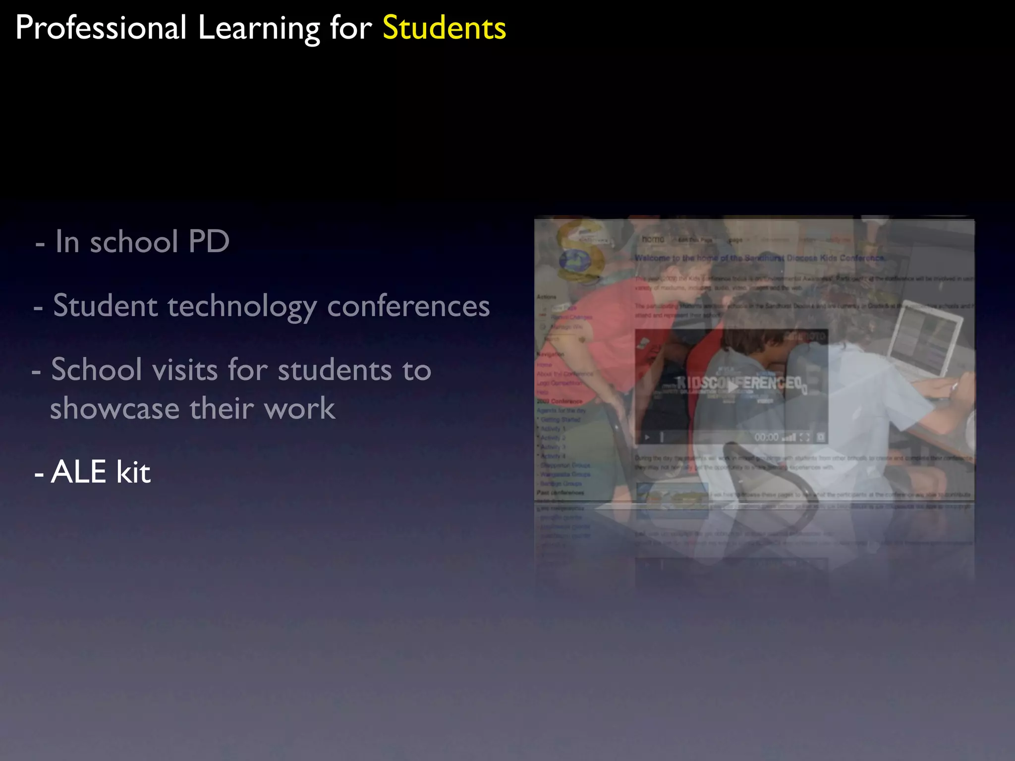 Professional Learning for Students




 - In school PD
 - Student technology conferences
 - School visits for students to
   showcase their work
 - ALE kit
 