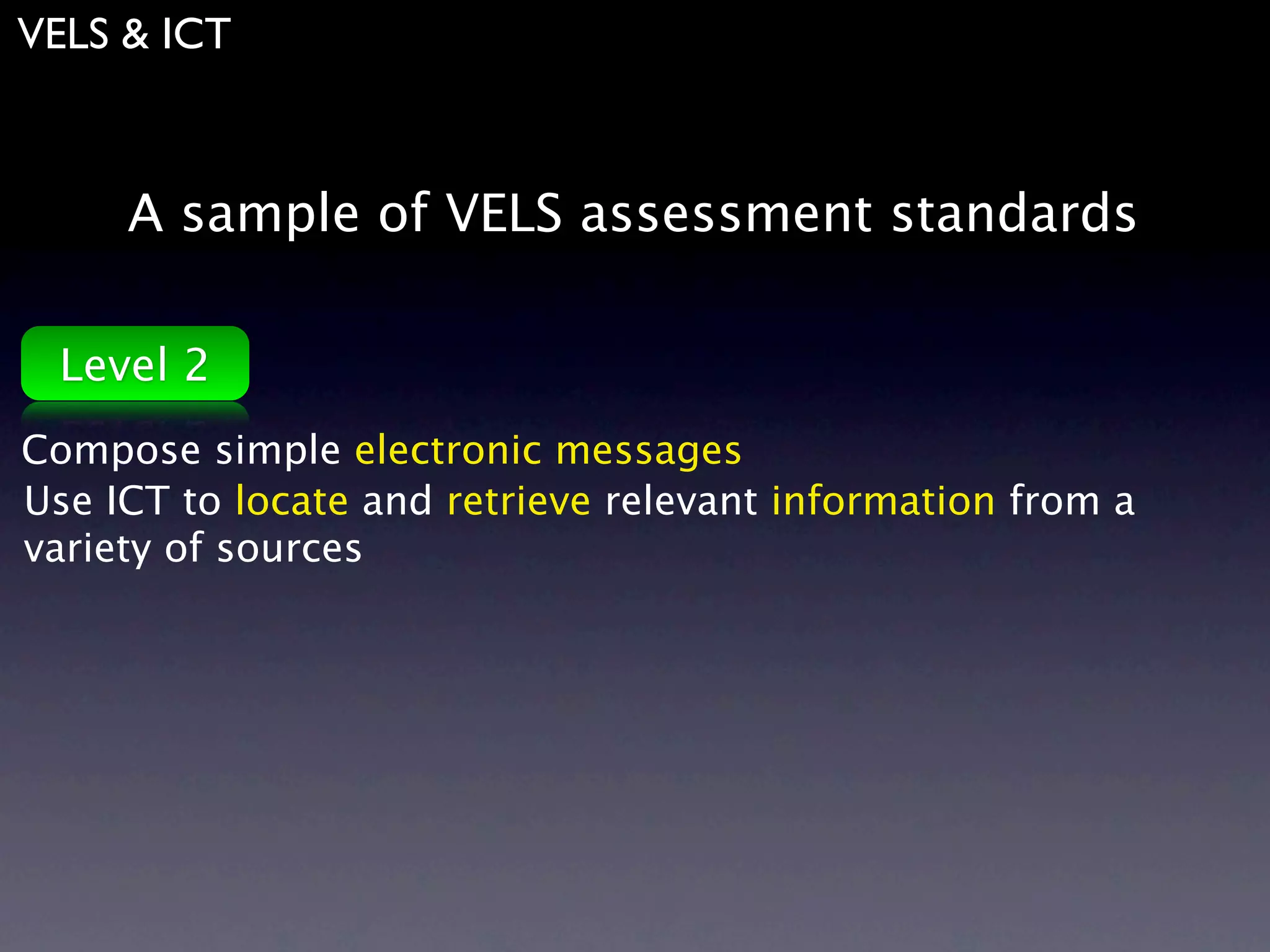 VELS & ICT



     A sample of VELS assessment standards

 Level 2
Compose simple electronic messages
Use ICT to locate and retrieve relevant information from a
variety of sources
 