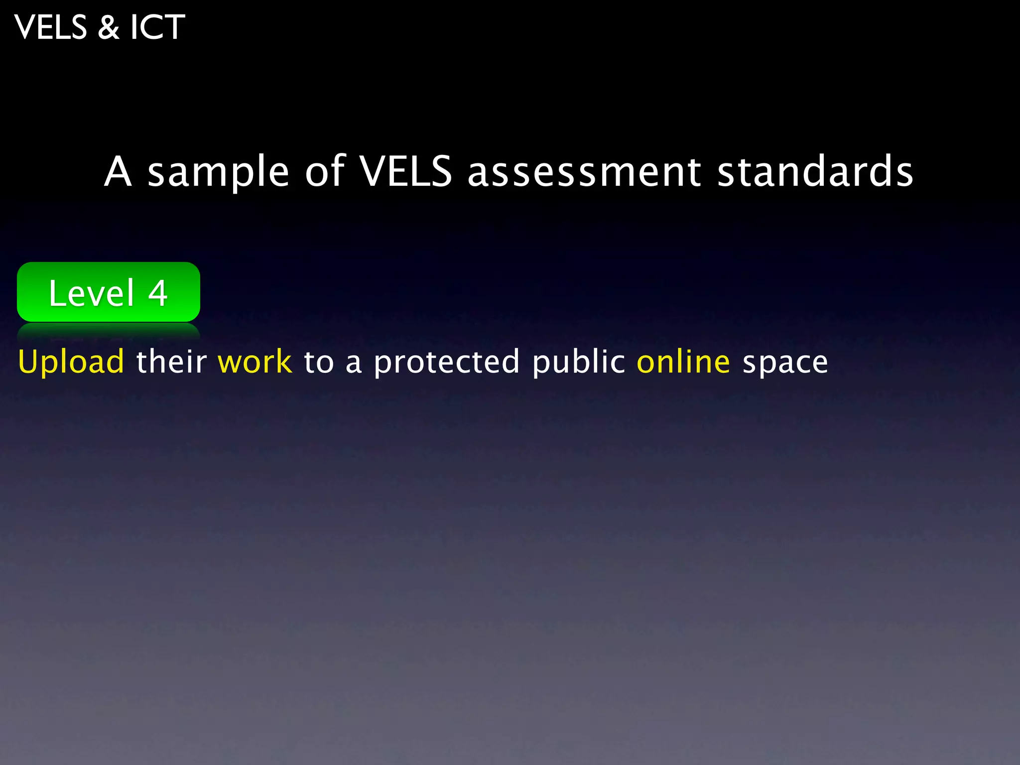 VELS & ICT



     A sample of VELS assessment standards

 Level 4
Upload their work to a protected public online space
 