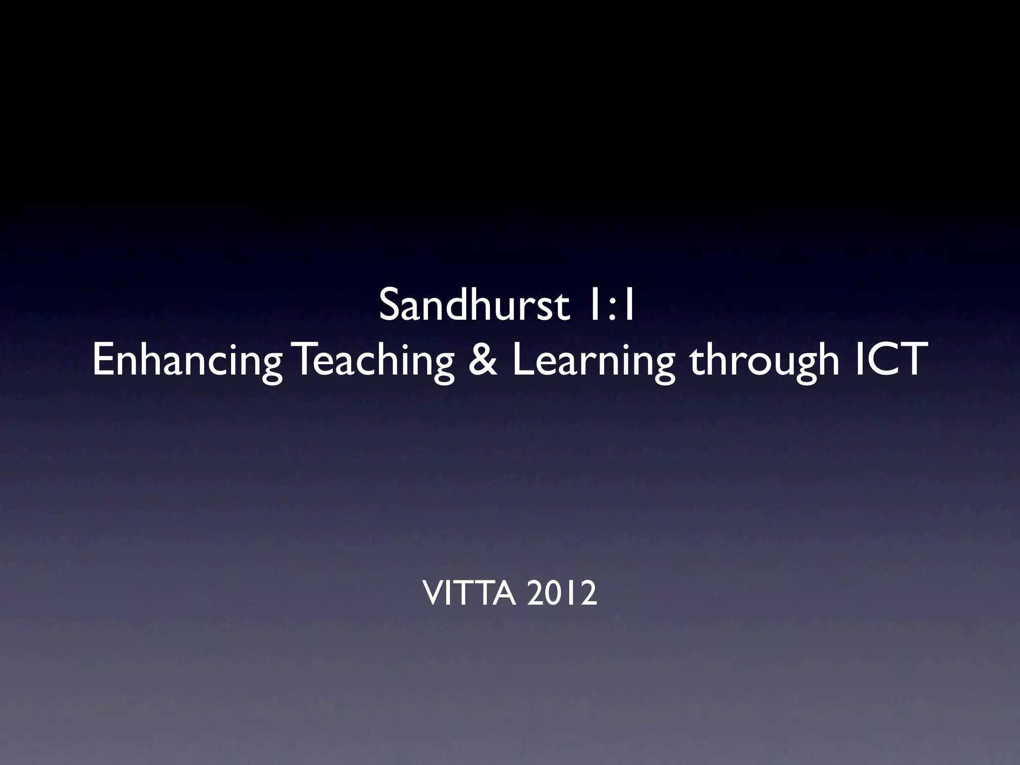 Sandhurst 1:1
Enhancing Teaching & Learning through ICT



                VITTA 2012
 