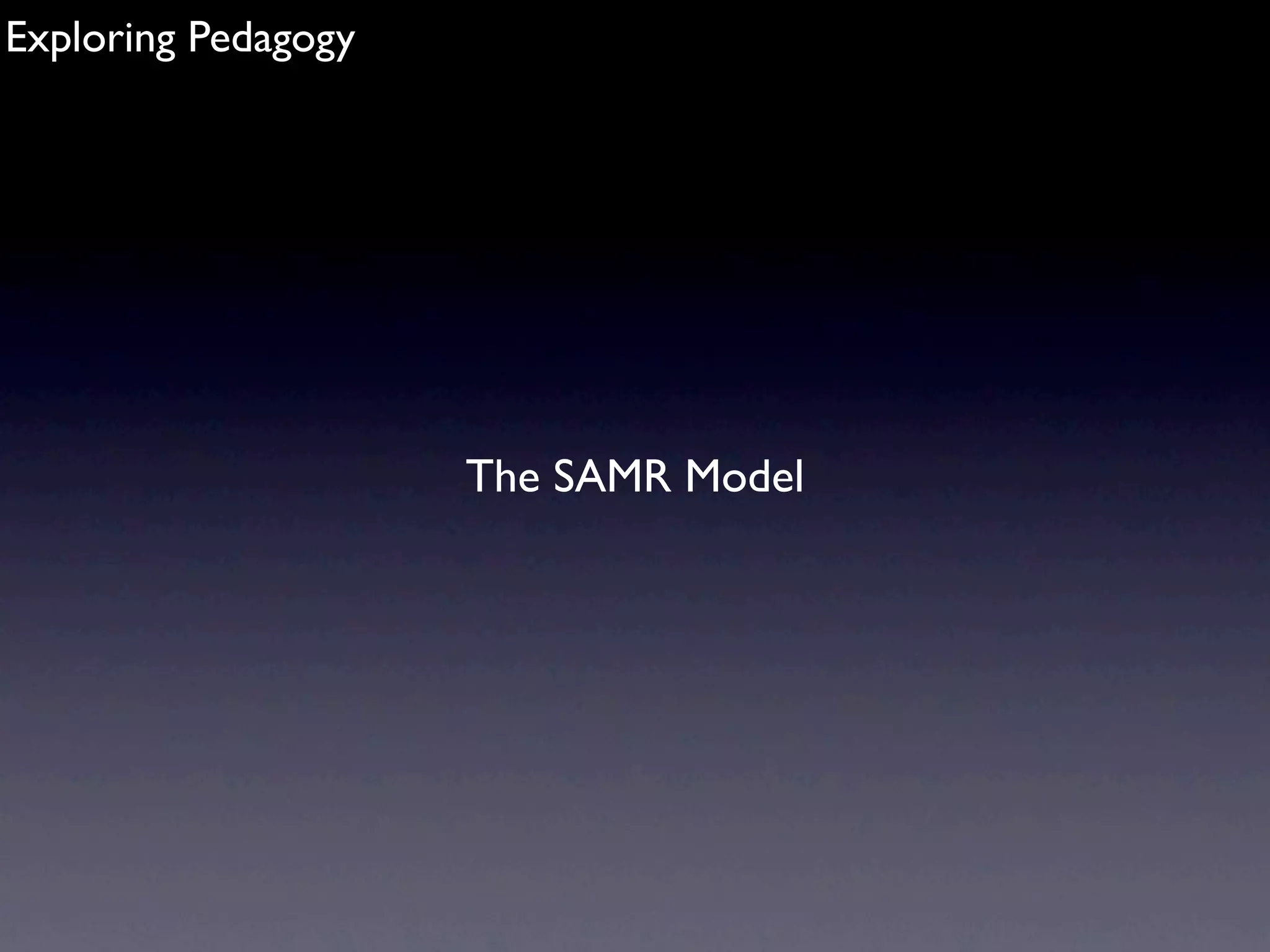 Exploring Pedagogy




                     The SAMR Model
 