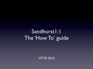 Sandhurst1:1
The ‘How To’ guide


     VITTA 2012
 