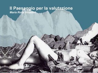 Il Paesaggio per la valutazione
Maria Rosa Vittadini
 
