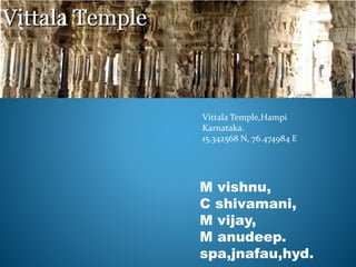 Vittala Temple,Hampi
Karnataka.
15.342568 N, 76.474984 E
M vishnu,
C shivamani,
M vijay,
M anudeep.
spa,jnafau,hyd.
 