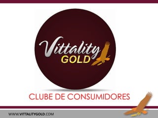 CLUBE DE CONSUMIDORES
WWW.VITTALITYGOLD.COM

 
