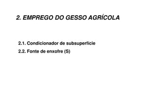 2. EMPREGO DO GESSO AGRÍCOLA
2.1. Condicionador de subsuperfície
2.2. Fonte de enxofre (S)
 