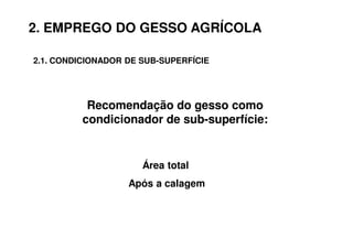 Recomendação do gesso comoRecomendação do gesso como
condicionador de subcondicionador de sub--superfície:superfície:
Área total
Após a calagem
2. EMPREGO DO GESSO AGRÍCOLA
2.1. CONDICIONADOR DE SUB-SUPERFÍCIE
 
