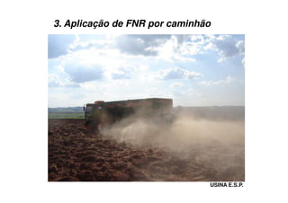 3. Aplicação de FNR por caminhão
USINA E.S.P.
 