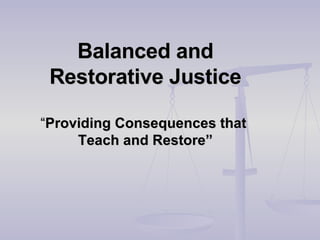Balanced and Restorative Justice “ Providing Consequences that  Teach and Restore” 