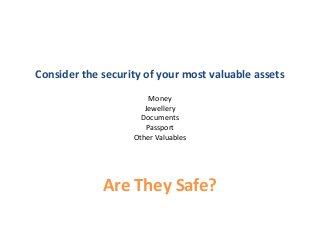 Consider the security of your most valuable assets
Money
Jewellery
Documents
Passport
Other Valuables
Are They Safe?
 