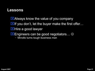 Lessons Always know the value of you company If you don’t, let the buyer make the first offer… Hire a good lawyer  Engineers can be good negotiators…   Minollo turns tough business man 