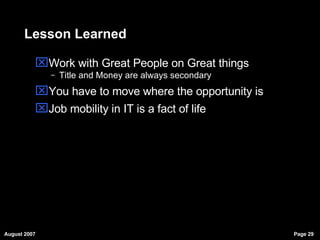 Lesson Learned Work with Great People on Great things Title and Money are always secondary You have to move where the opportunity is Job mobility in IT is a fact of life 