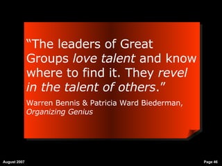 “ The leaders of Great Groups  love talent  and know where to find it. They  revel in the talent of others .” Warren Bennis & Patricia Ward Biederman,  Organizing Genius 