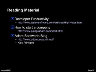 Reading Material Developer Productivity http:// www.joelonsoftware.com/articles/HighNotes.html How to start a company http://www.paulgraham.com/start.html Adam Bostworth Blog http://www.adambosworth.net/ Kiss Principle  