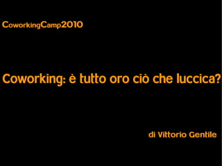 CoworkingCamp2010




Coworking: è tutto oro ciò che luccica?



                          di Vittorio Gentile
 