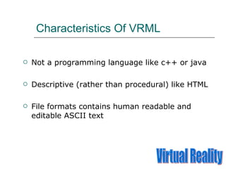 Characteristics Of VRML <ul><li>Not a programming language like c++ or java </li></ul><ul><li>Descriptive (rather than pro...