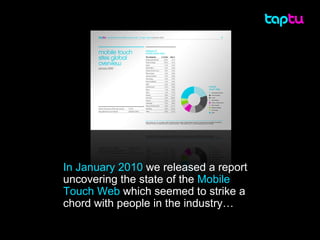 In January 2010  we released a report uncovering the state of the  Mobile Touch Web  which seemed to strike a chord with people in the industry… 